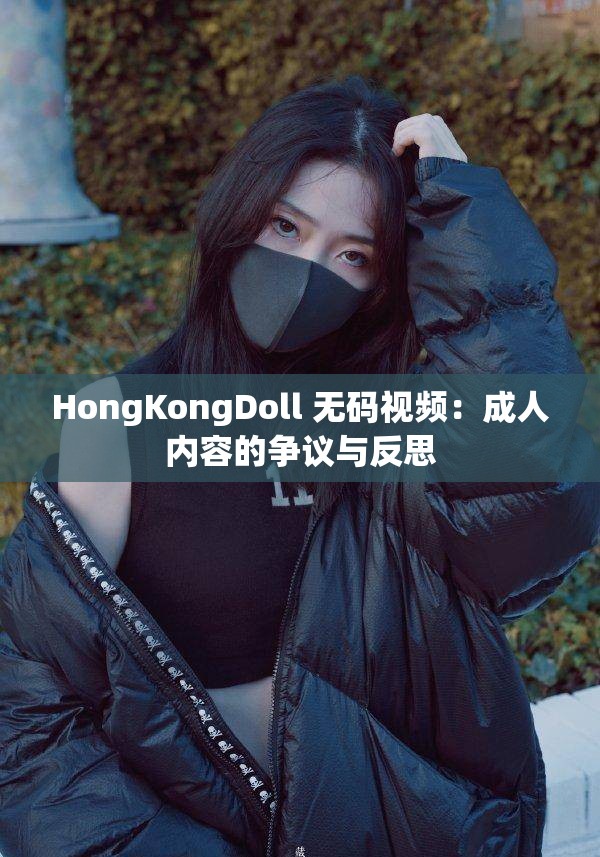 HongKongDoll 无码视频：成人内容的争议与反思