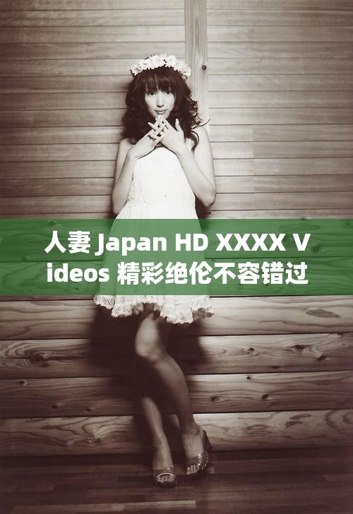 人妻 Japan HD XXXX Videos 精彩绝伦不容错过
