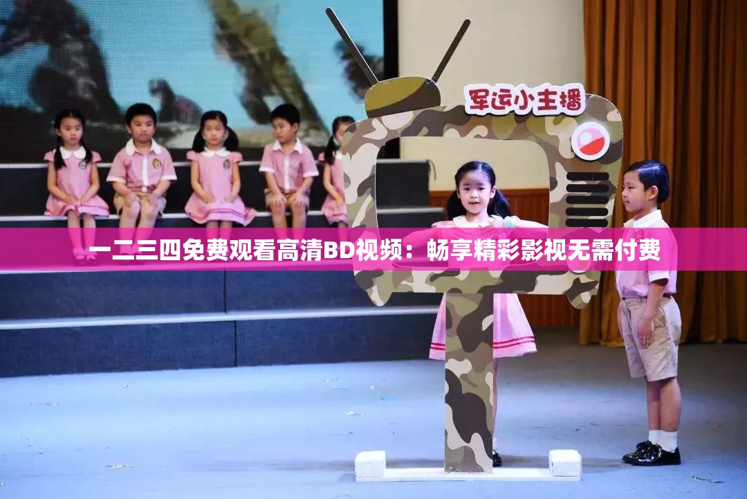 一二三四免费观看高清BD视频：畅享精彩影视无需付费