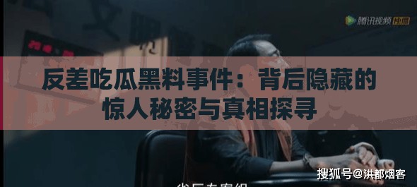 反差吃瓜黑料事件：背后隐藏的惊人秘密与真相探寻