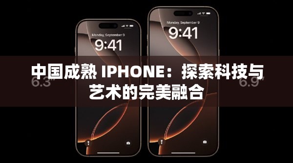 中国成熟 IPHONE：探索科技与艺术的完美融合