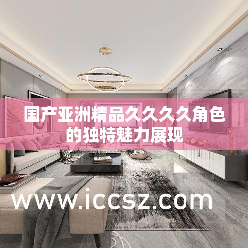 国产亚洲精品久久久久角色的独特魅力展现