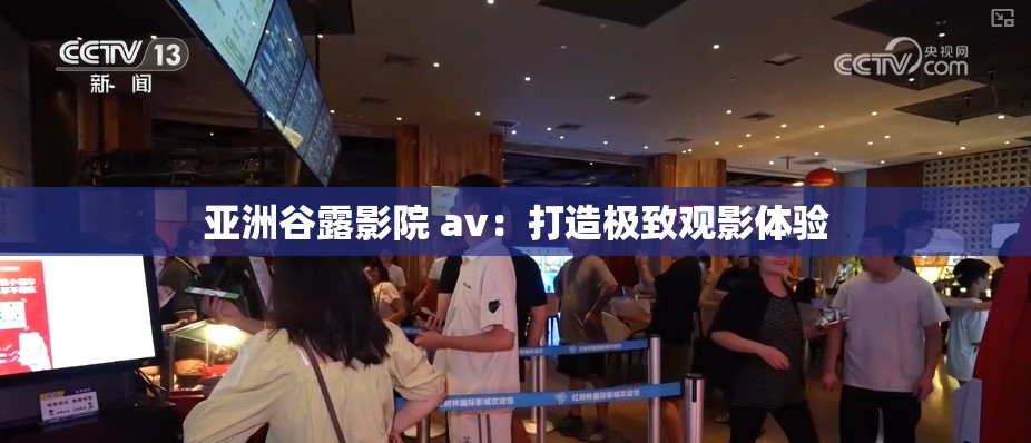 亚洲谷露影院 av：打造极致观影体验