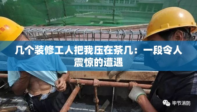 几个装修工人把我压在茶几：一段令人震惊的遭遇