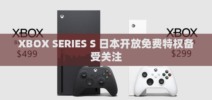 XBOX SERIES S 日本开放免费特权备受关注