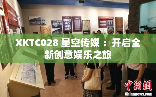 XKTC028 星空传媒 ：开启全新创意娱乐之旅