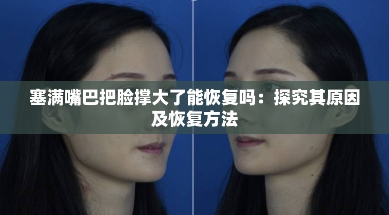 塞满嘴巴把脸撑大了能恢复吗：探究其原因及恢复方法