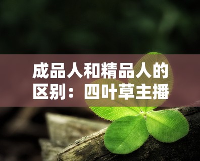 成品人和精品人的区别：四叶草主播大量跳槽