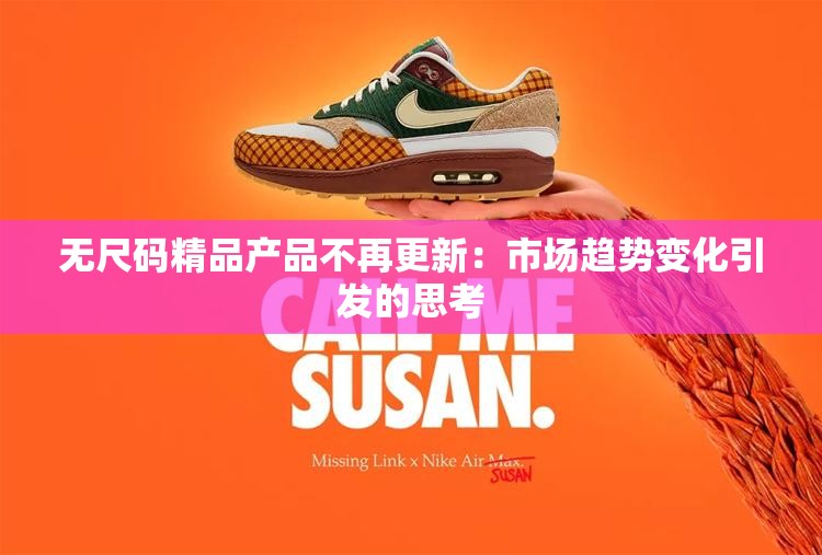 无尺码精品产品不再更新：市场趋势变化引发的思考