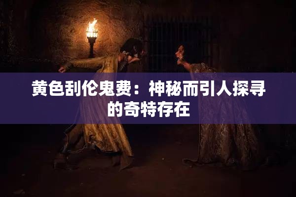 黄色刮伦鬼费：神秘而引人探寻的奇特存在