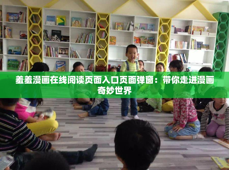 羞羞漫画在线阅读页面入口页面弹窗：带你走进漫画奇妙世界