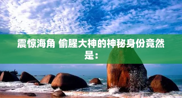 震惊海角 偷腥大神的神秘身份竟然是：