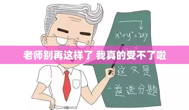 老师别再这样了 我真的受不了啦