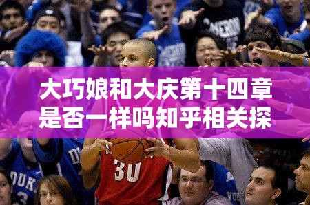 大巧娘和大庆第十四章是否一样吗知乎相关探讨