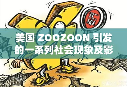 美国 ZOOZOON 引发的一系列社会现象及影响探讨