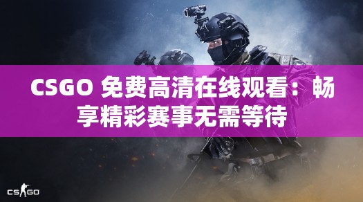 CSGO 免费高清在线观看：畅享精彩赛事无需等待