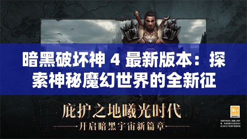 暗黑破坏神 4 最新版本：探索神秘魔幻世界的全新征程