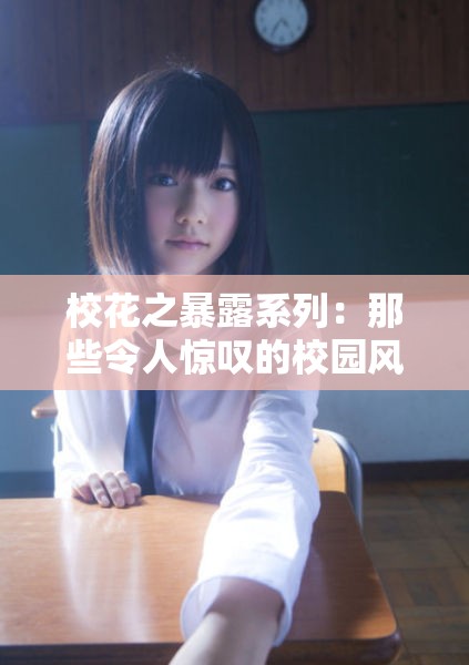 校花之暴露系列：那些令人惊叹的校园风采大揭秘