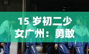15 岁初二少女广州：勇敢追梦的青春之旅