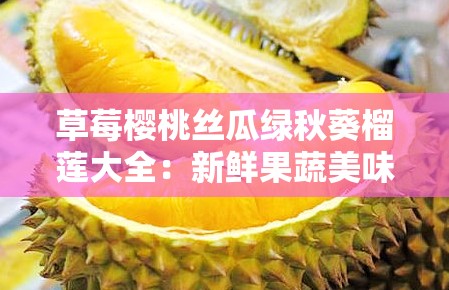 草莓樱桃丝瓜绿秋葵榴莲大全：新鲜果蔬美味集合