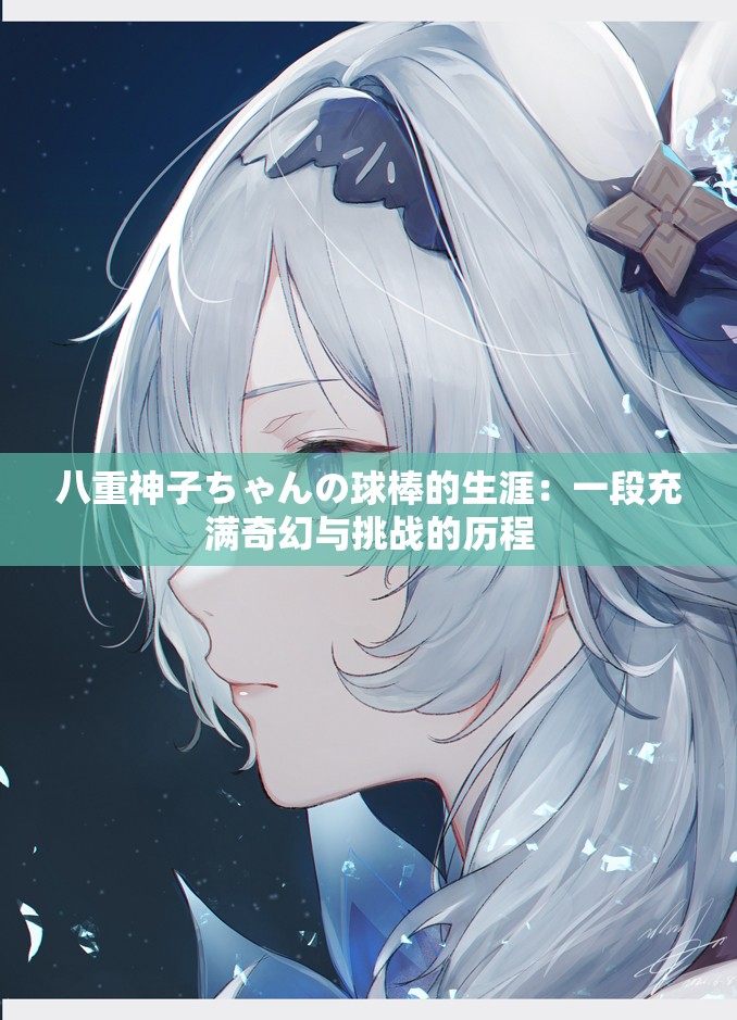 八重神子ちゃんの球棒的生涯：一段充满奇幻与挑战的历程