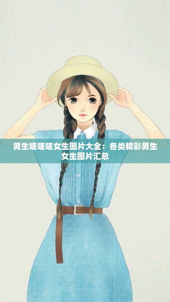 男生嗟嗟嗟女生图片大全：各类精彩男生女生图片汇总