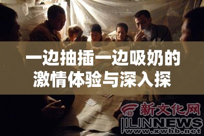 一边抽插一边吸奶的激情体验与深入探索