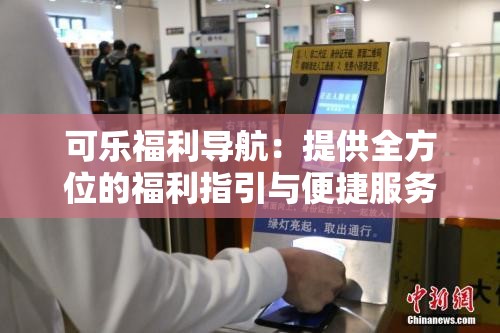 可乐福利导航：提供全方位的福利指引与便捷服务