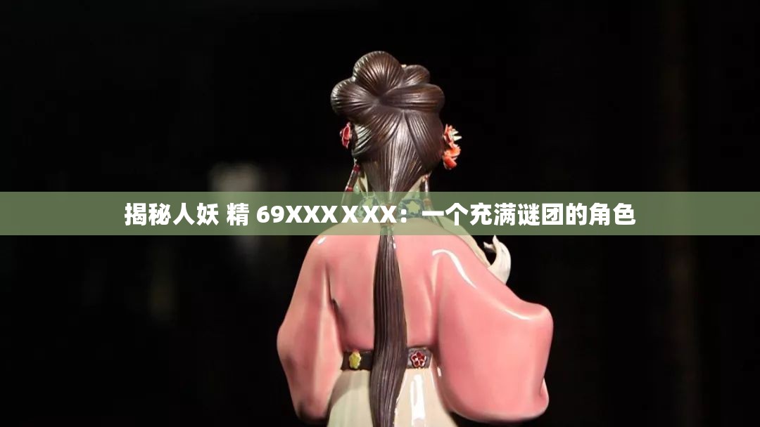 揭秘人妖 精 69XXXⅩXX：一个充满谜团的角色