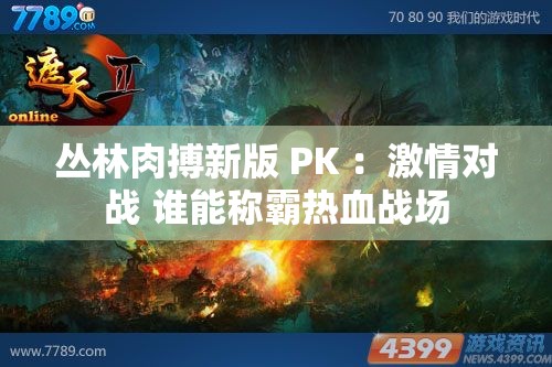 丛林肉搏新版 PK ：激情对战 谁能称霸热血战场