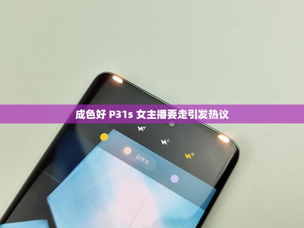 成色好 P31s 女主播要走引发热议