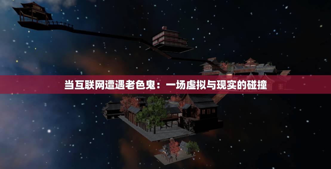 当互联网遭遇老色鬼：一场虚拟与现实的碰撞