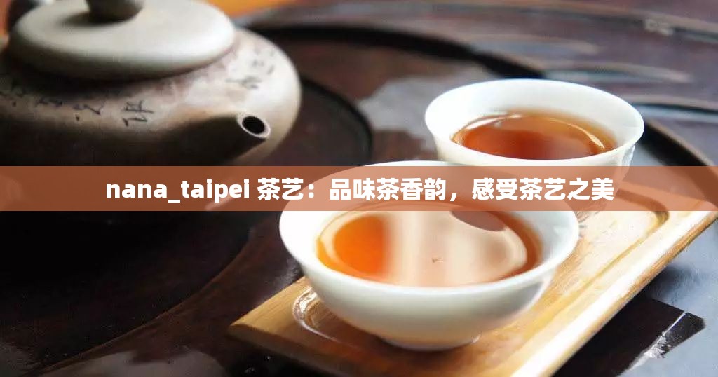 nana_taipei 茶艺：品味茶香韵，感受茶艺之美