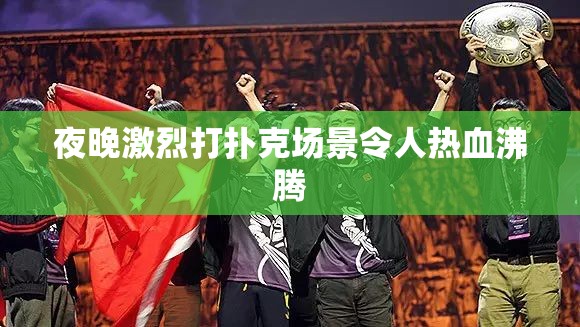 夜晚激烈打扑克场景令人热血沸腾