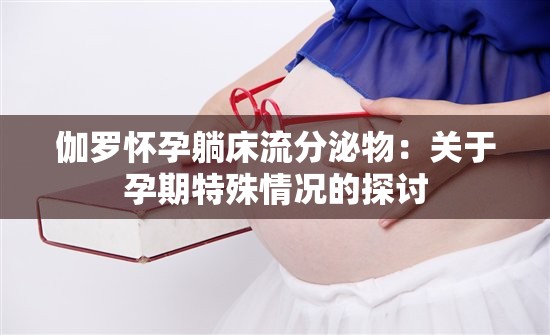 伽罗怀孕躺床流分泌物：关于孕期特殊情况的探讨