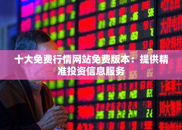 十大免费行情网站免费版本：提供精准投资信息服务