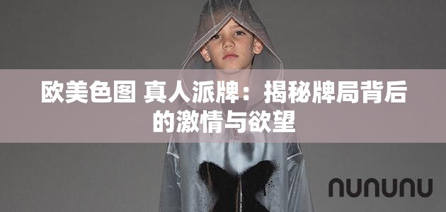 欧美色图 真人派牌：揭秘牌局背后的激情与欲望