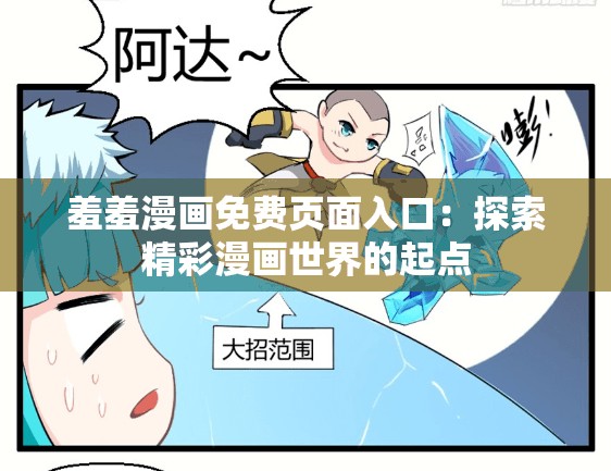 羞羞漫画免费页面入口：探索精彩漫画世界的起点