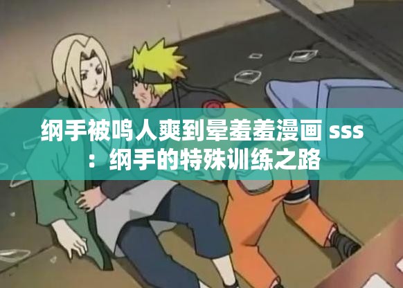 纲手被鸣人爽到晕羞羞漫画 sss：纲手的特殊训练之路