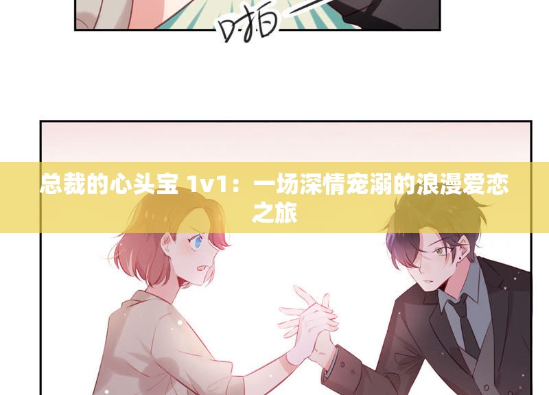 总裁的心头宝 1v1：一场深情宠溺的浪漫爱恋之旅