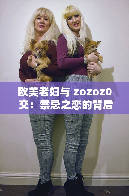 欧美老妇与 zozoz0 交：禁忌之恋的背后故事