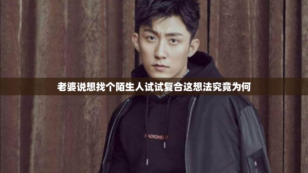 老婆说想找个陌生人试试复合这想法究竟为何