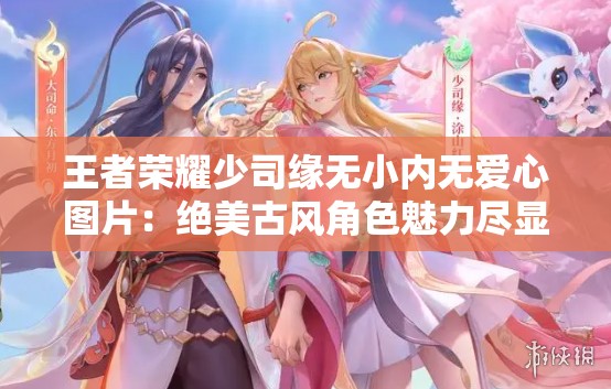 王者荣耀少司缘无小内无爱心图片：绝美古风角色魅力尽显
