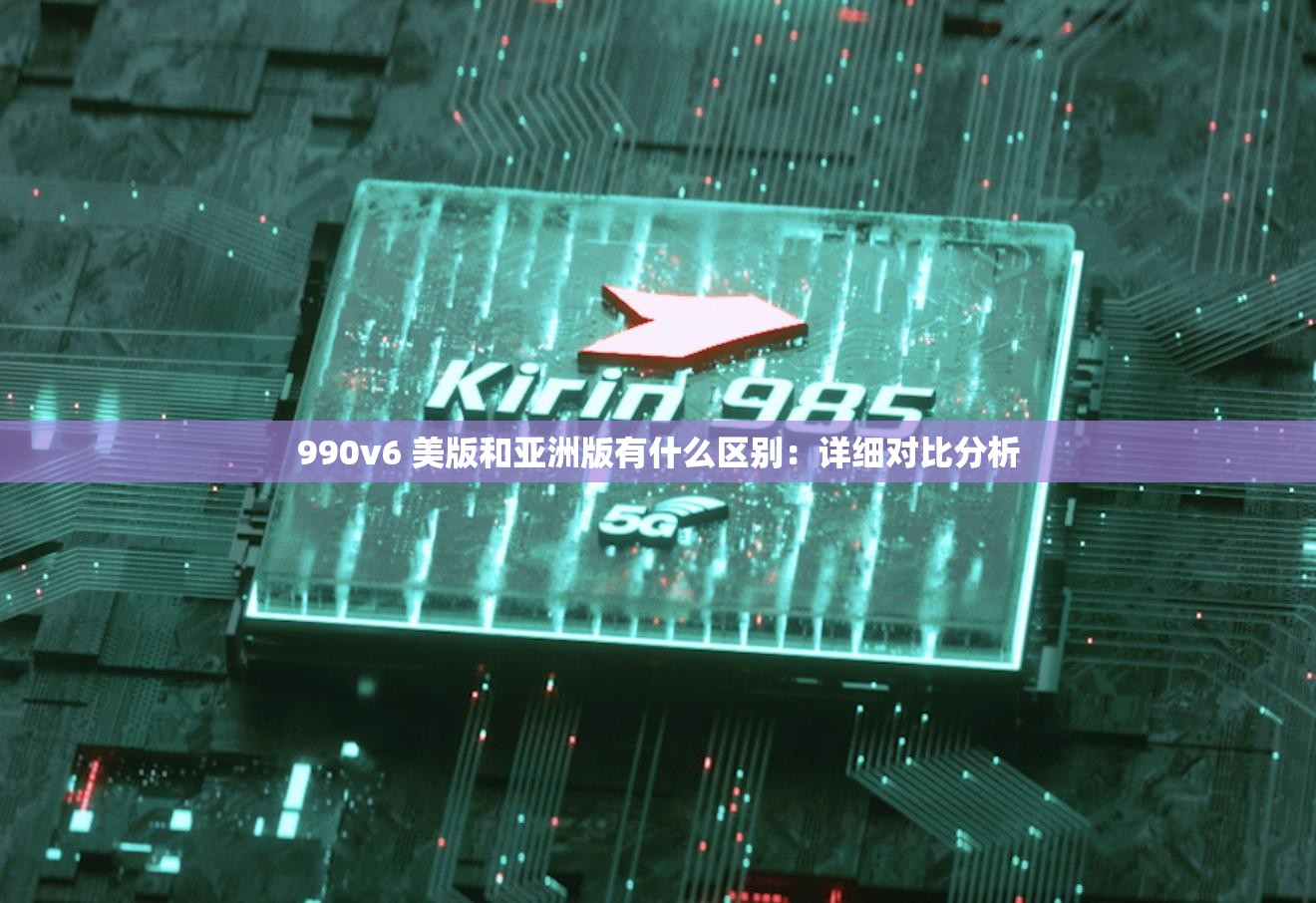 990v6 美版和亚洲版有什么区别：详细对比分析