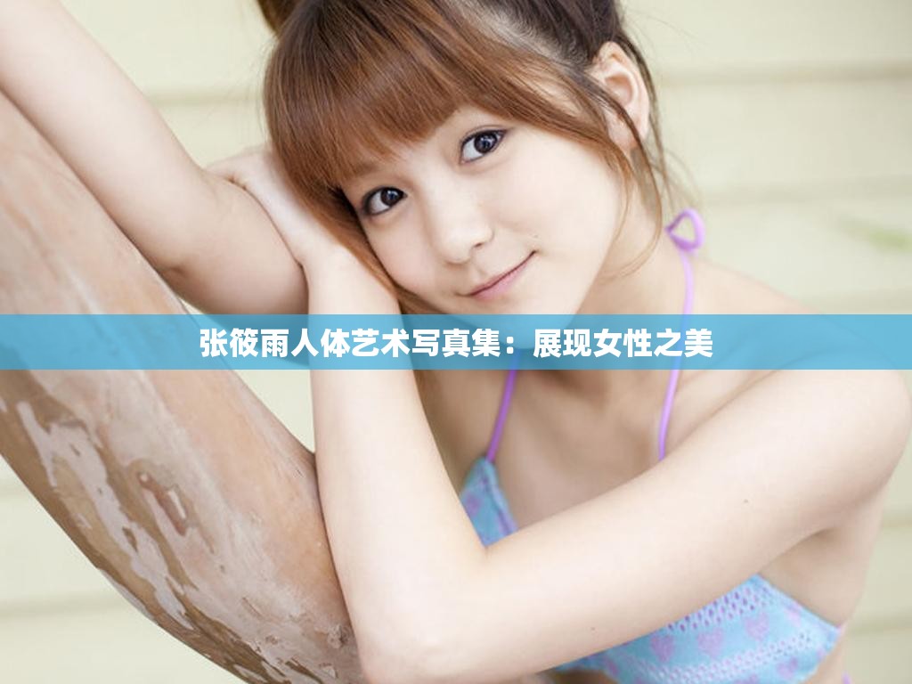 张筱雨人体艺术写真集：展现女性之美