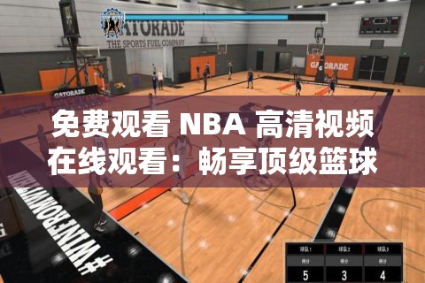 免费观看 NBA 高清视频在线观看：畅享顶级篮球盛宴