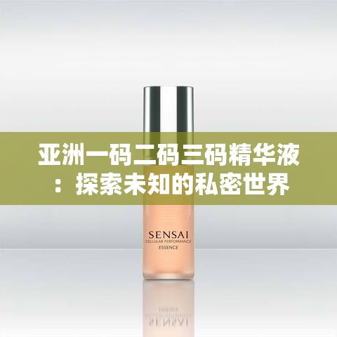 亚洲一码二码三码精华液：探索未知的私密世界