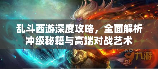 乱斗西游深度攻略，全面解析冲级秘籍与高端对战艺术