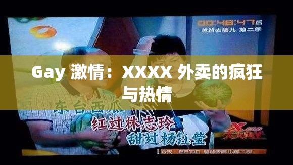 Gay 激情：XXXX 外卖的疯狂与热情