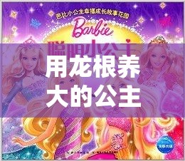 用龙根养大的公主：一段充满神秘与奇幻的成长之旅